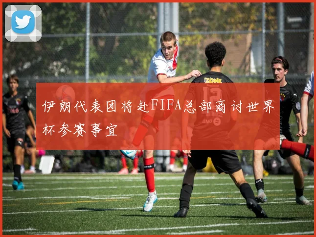 伊朗代表团将赴FIFA总部商讨世界杯参赛事宜