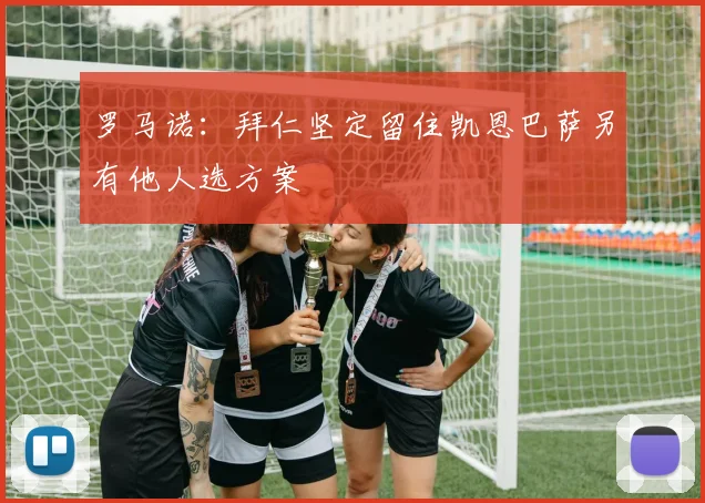 罗马诺：拜仁坚定留住凯恩巴萨另有他人选方案
