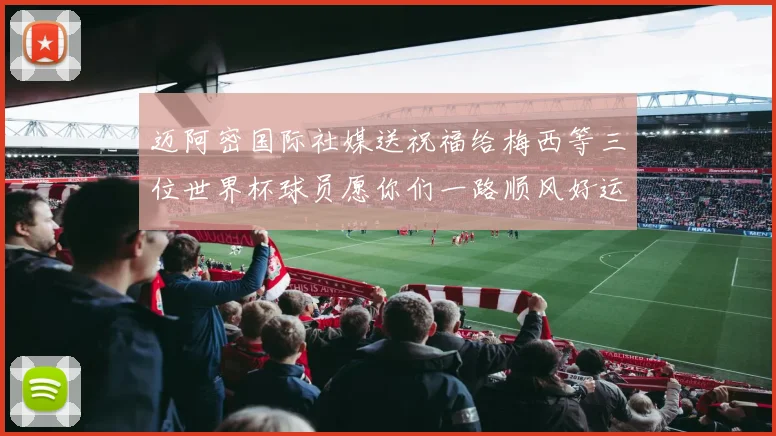 迈阿密国际社媒送祝福给梅西等三位世界杯球员愿你们一路顺风好运常伴