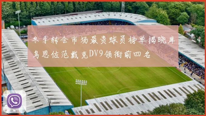 冬季转会市场最贵球员榜单揭晓库鸟恩佐范戴克DV9领衔前四名