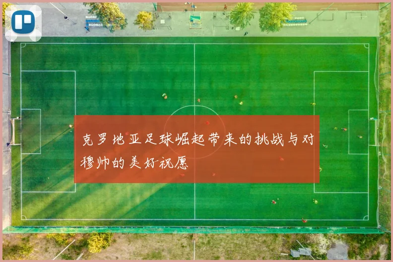 克罗地亚足球崛起带来的挑战与对穆帅的美好祝愿