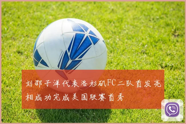 刘邵子洋代表洛杉矶FC二队首发亮相成功完成美国联赛首秀
