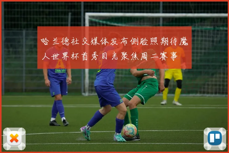 哈兰德社交媒体发布侧脸照期待魔人世界杯首秀目光聚焦周二赛事