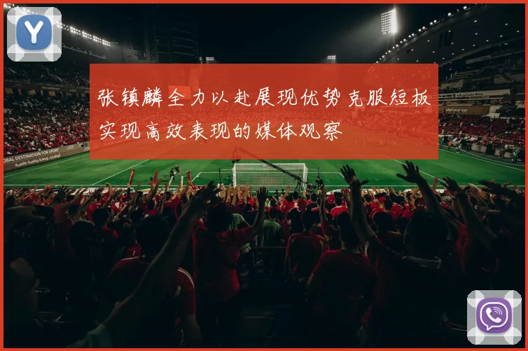 张镇麟全力以赴展现优势克服短板实现高效表现的媒体观察