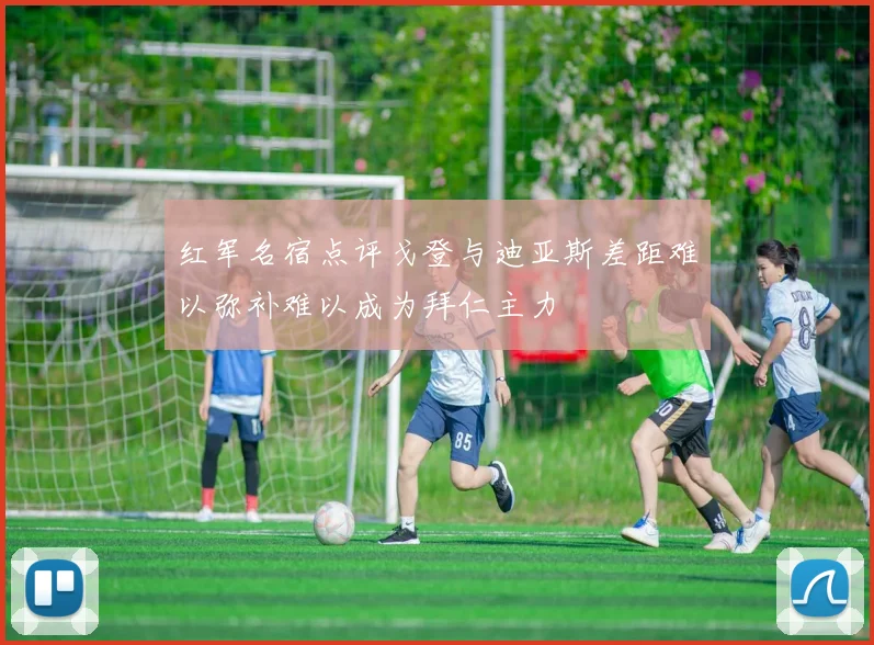 红军名宿点评戈登与迪亚斯差距难以弥补难以成为拜仁主力