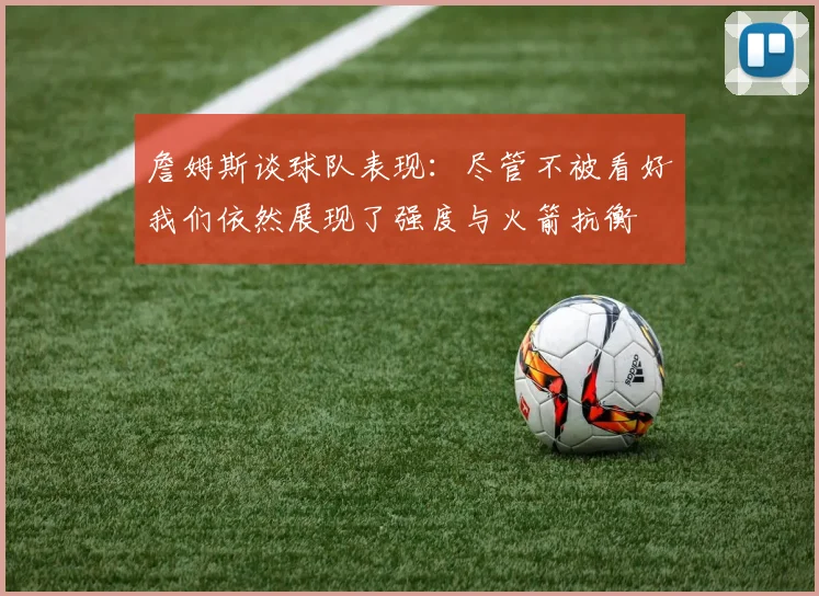詹姆斯谈球队表现：尽管不被看好我们依然展现了强度与火箭抗衡