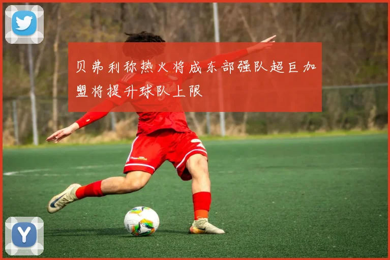 贝弗利称热火将成东部强队超巨加盟将提升球队上限