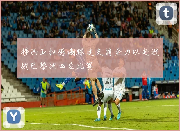 穆西亚拉感谢球迷支持全力以赴迎战巴黎次回合比赛
