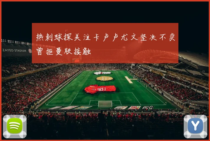 热刺球探关注卡卢卢尤文坚决不卖曾拒曼联接触