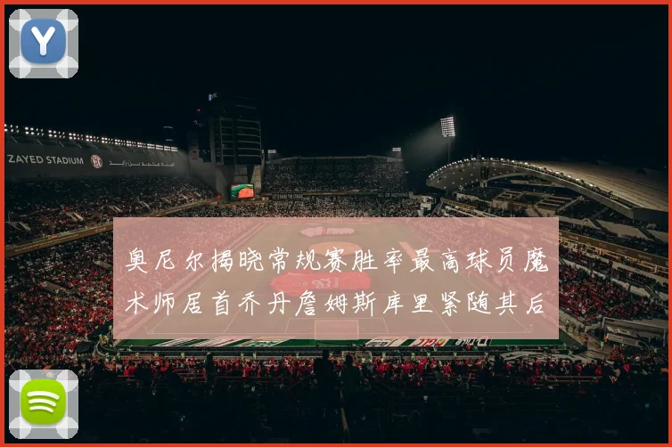 奥尼尔揭晓常规赛胜率最高球员魔术师居首乔丹詹姆斯库里紧随其后