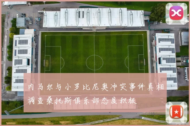 内马尔与小罗比尼奥冲突事件真相调查桑托斯俱乐部态度积极