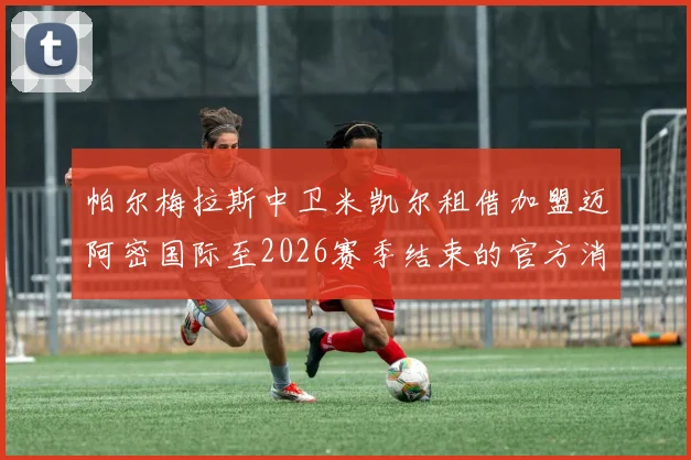 帕尔梅拉斯中卫米凯尔租借加盟迈阿密国际至2026赛季结束的官方消息
